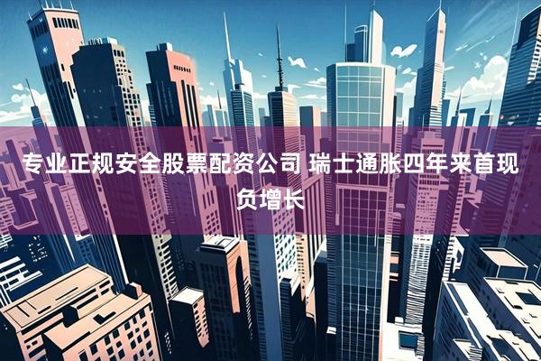专业正规安全股票配资公司 瑞士通胀四年来首现负增长