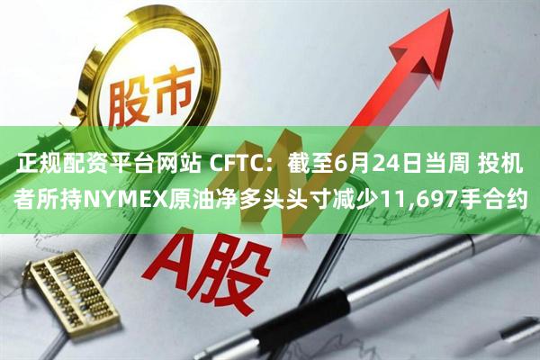 正规配资平台网站 CFTC：截至6月24日当周 投机者所持NYMEX原油净多头头寸减少11,697手合约