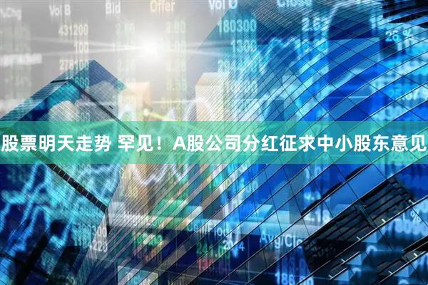 股票明天走势 罕见！A股公司分红征求中小股东意见