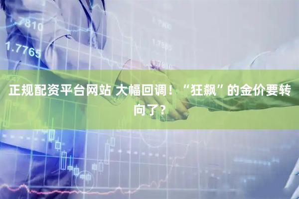 正规配资平台网站 大幅回调！“狂飙”的金价要转向了？