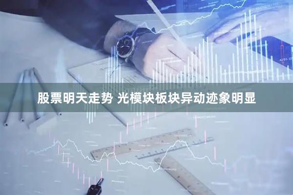 股票明天走势 光模块板块异动迹象明显