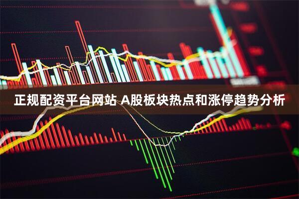 正规配资平台网站 A股板块热点和涨停趋势分析