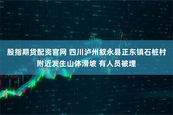 股指期货配资官网 四川泸州叙永县正东镇石桩村附近发生山体滑坡 有人员被埋