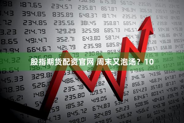 股指期货配资官网 周末又泡汤？10