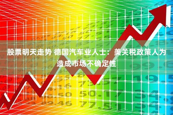 股票明天走势 德国汽车业人士：美关税政策人为造成市场不确定性