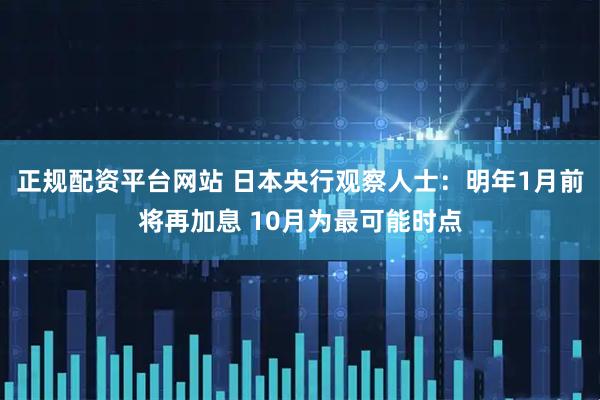 正规配资平台网站 日本央行观察人士：明年1月前将再加息 10月为最可能时点