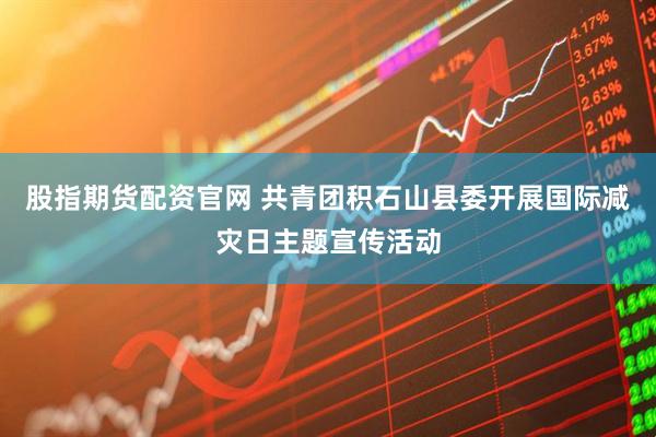 股指期货配资官网 共青团积石山县委开展国际减灾日主题宣传活动