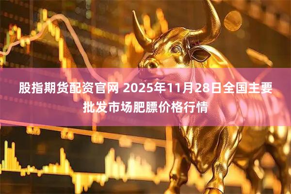 股指期货配资官网 2025年11月28日全国主要批发市场肥膘价格行情