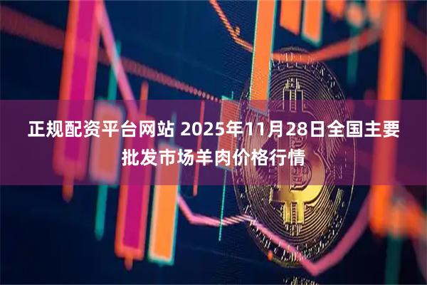 正规配资平台网站 2025年11月28日全国主要批发市场羊肉价格行情