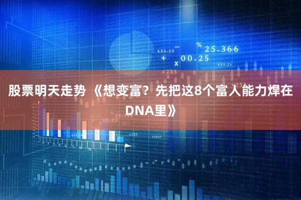 股票明天走势 《想变富？先把这8个富人能力焊在DNA里》