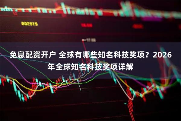 免息配资开户 全球有哪些知名科技奖项?2026年全球知名科技奖项详解
